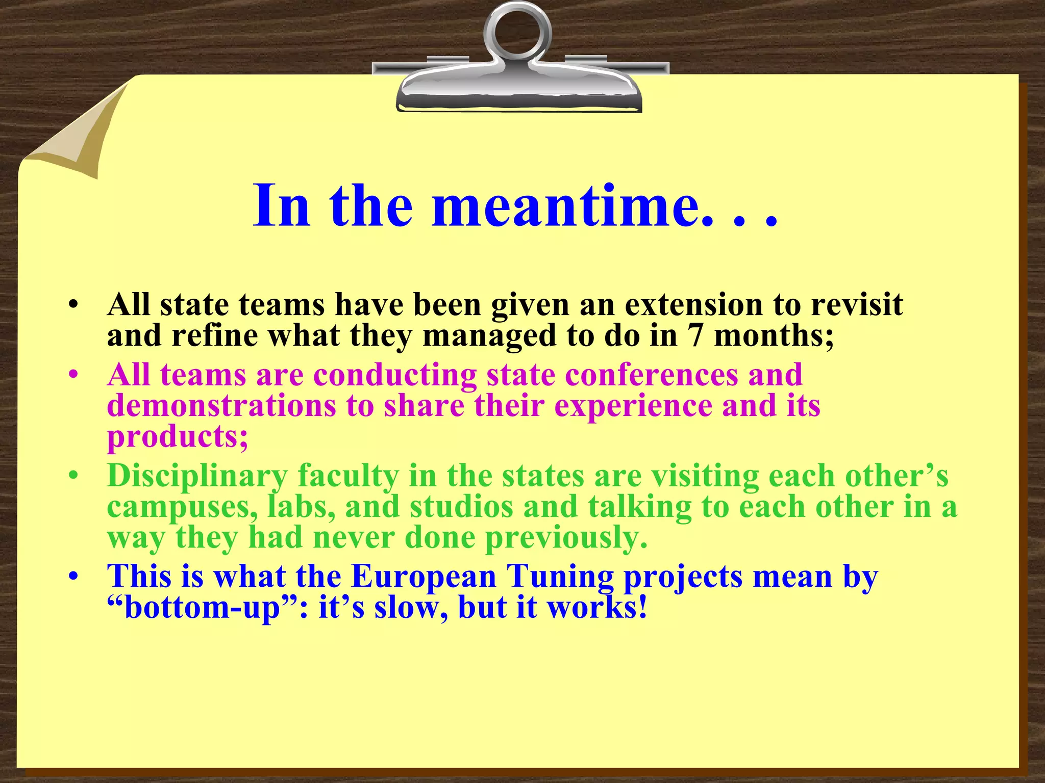 In the meantime. . . All state teams have been given an extension to revisit and refine what they managed to do in 7 months; All teams are conducting state conferences and demonstrations to share their experience and its products; Disciplinary faculty in the states are visiting each other’s campuses, labs, and studios and talking to each other in a way they had never done previously. This is what the European Tuning projects mean by “bottom-up”: it’s slow, but it works! 