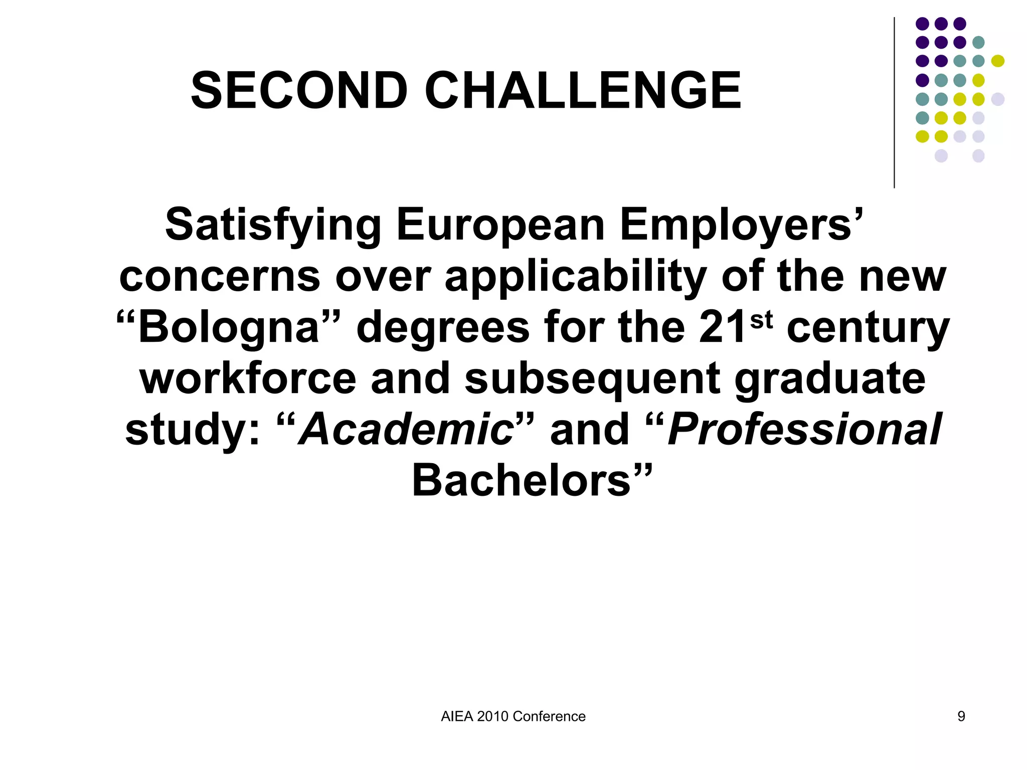 Satisfying European Employers’ concerns over applicability of the new “Bologna” degrees for the 21 st  century workforce and subsequent graduate study: “ Academic ” and “ Professional  Bachelors” AIEA 2010 Conference SECOND CHALLENGE 