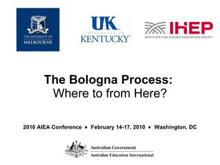The Bologna Process:  Where to from Here? 2010 AIEA Conference     February 14-17, 2010     Washington, DC 