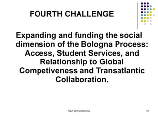 Expanding and funding the social dimension of the Bologna Process: Access, Student Services, and Relationship to Global Competiveness and Transatlantic Collaboration. AIEA 2010 Conference FOURTH CHALLENGE 