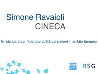 Simone Ravaioli
          CINECA
Gli standard per l’interoperabilità dei sistemi in ambito Europeo




                                               sravaioli@kion.it
 