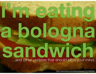 i’m eating
a bologna
sandwich
 ...and other updates that should blow your mind.

                          http://www.ﬂickr.com/photos/pengrin/421065850/
 