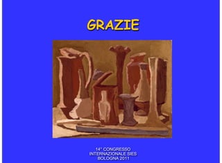 GRAZIE




   14° CONGRESSO
INTERNAZIONALE SIES
    BOLOGNA 2011
 