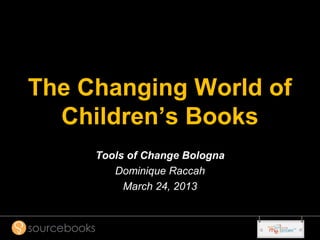 The Changing World of
  Children’s Books
     Tools of Change Bologna
        Dominique Raccah
          March 24, 2013
 