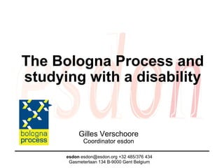 The Bologna Process and studying with a disability Gilles Verschoore Coordinator esdon esdon  esdon@esdon.org +32 485/376 434 Gasmeterlaan 134 B-9000 Gent Belgium 