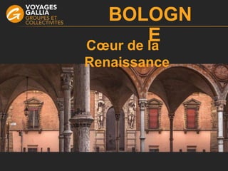 BOLOGN
ECœur de la
Renaissance
 