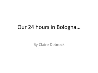Our 24 hours in Bologna…
By Claire Debrock
 