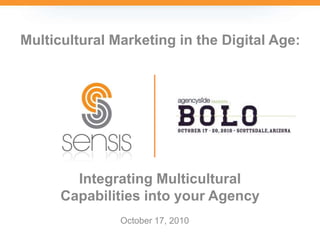 Integrating Multicultural
Capabilities into your Agency
Multicultural Marketing in the Digital Age:
October 17, 2010
 