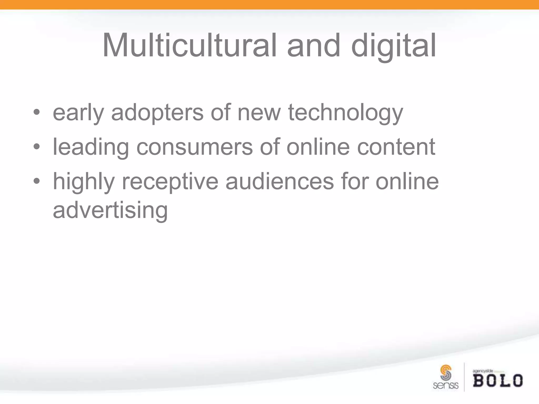 Multicultural and digitalearly adopters of new technologyleading consumers of online contenthighly receptive audiences for online advertising