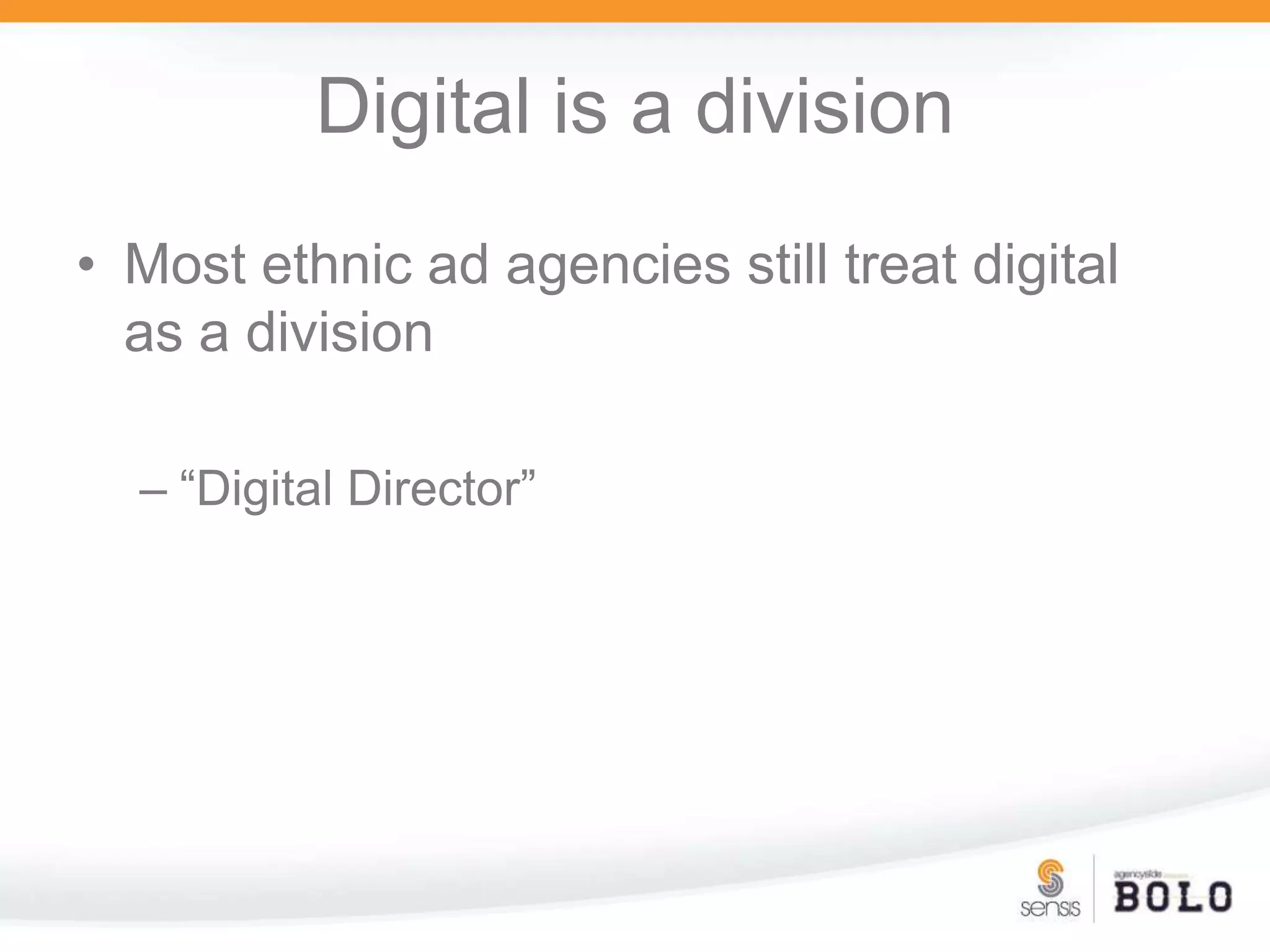 Digital is a divisionMost ethnic ad agencies still treat digital as a division“Digital Director”