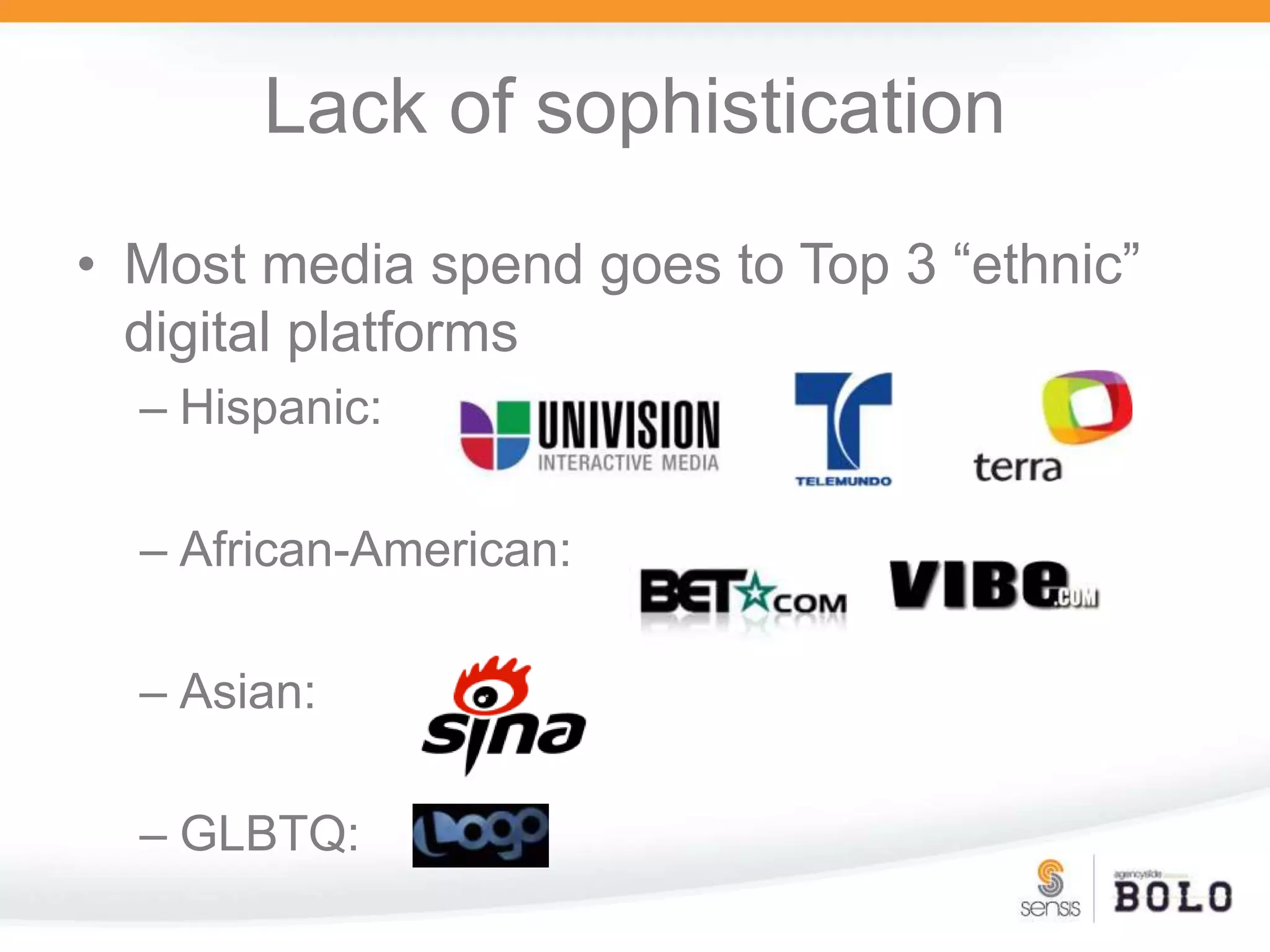 Lack of sophisticationMost media spend goes to Top 3 “ethnic” digital platformsHispanic:African-American:Asian:GLBTQ: 