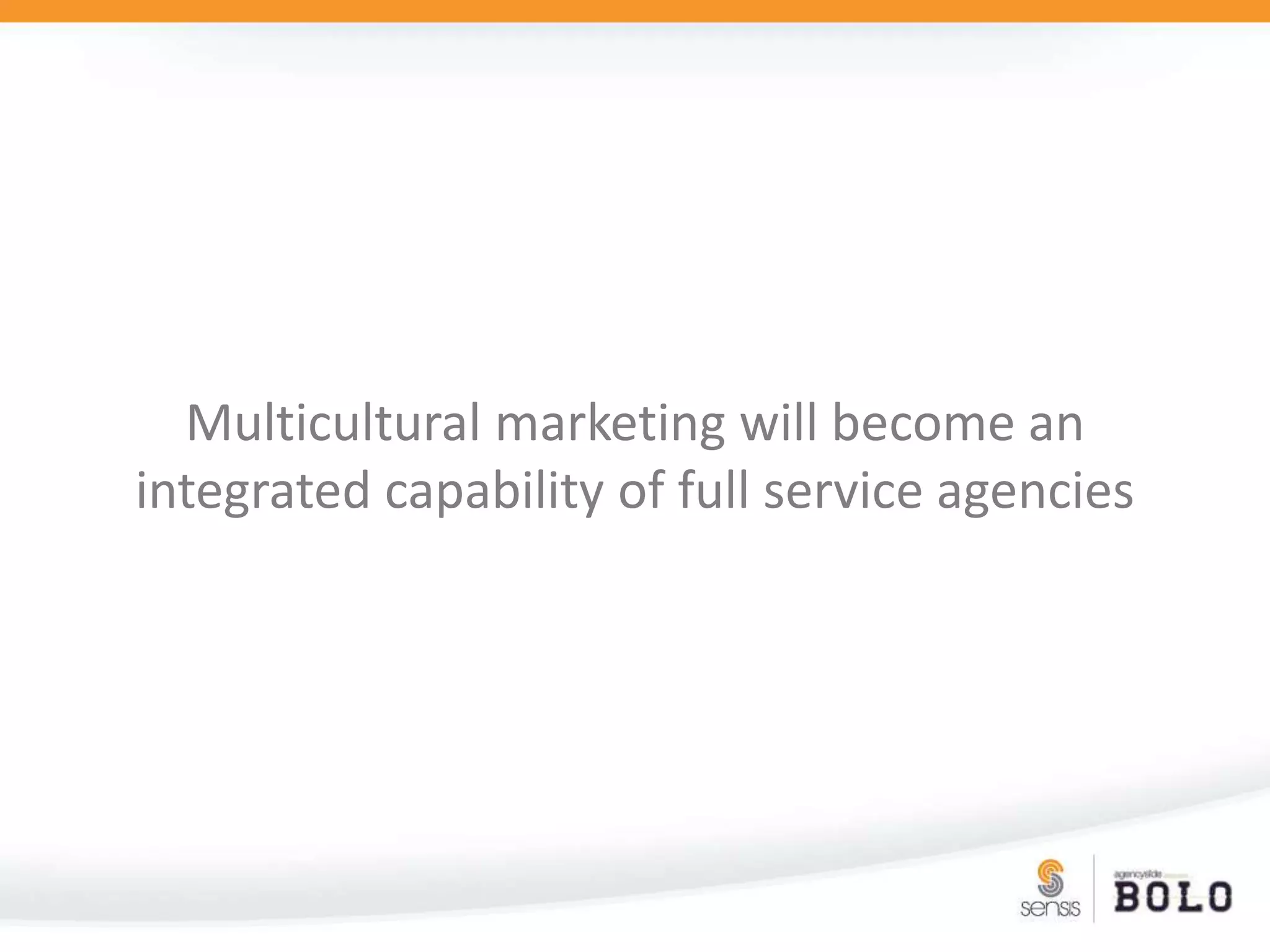 Multicultural marketing will become an integrated capability of full service agencies