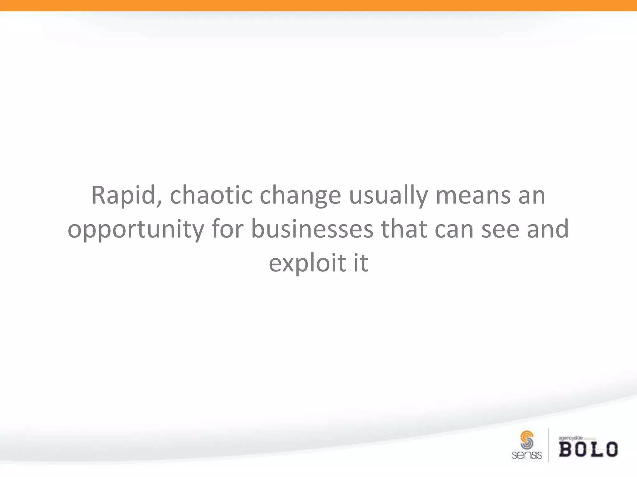 Rapid, chaotic change usually means an opportunity for businesses that can see and exploit it