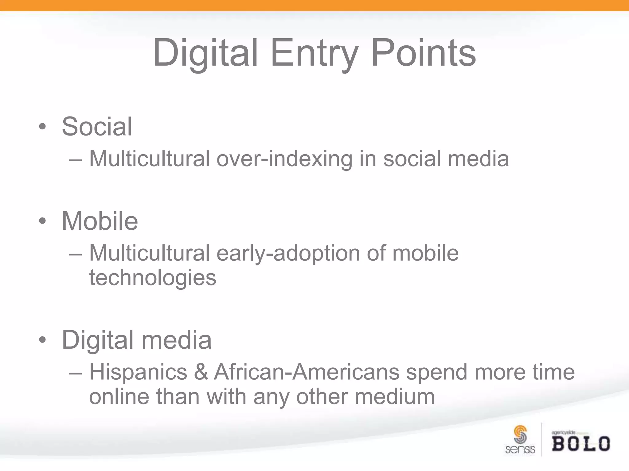 Digital Entry PointsSocialMulticultural over-indexing in social mediaMobileMulticultural early-adoption of mobile technologiesDigital mediaHispanics & African-Americans spend more time online than with any other medium