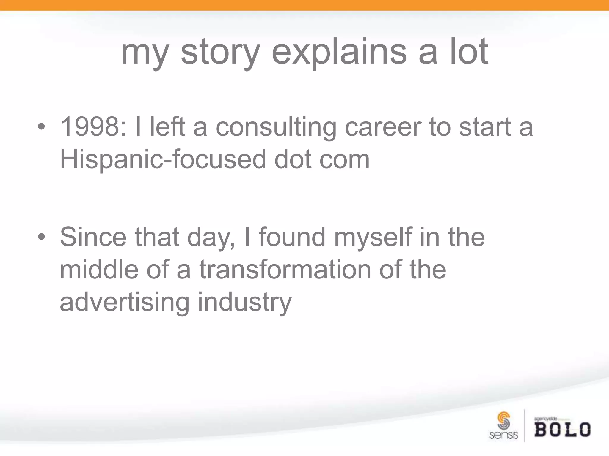 my story explains a lot1998: I left a consulting career to start a Hispanic-focused dot comSince that day, I found myself in the middle of a transformation of the advertising industry