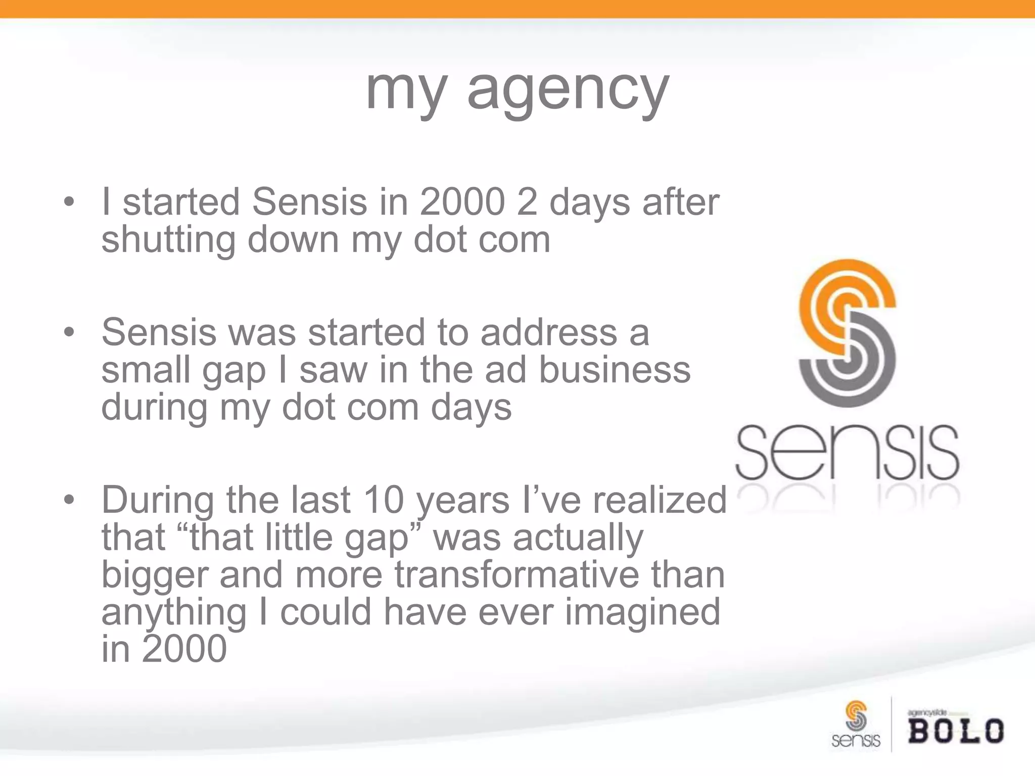 my agencyI started Sensis in 2000 2 days after shutting down my dot comSensis was started to address a small gap I saw in the ad business during my dot com daysDuring the last 10 years I’ve realized that “that little gap” was actually bigger and more transformative than anything I could have ever imagined in 2000