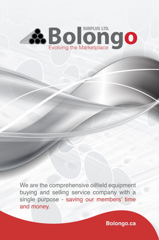 We are the comprehensive oilfield equipment
buying and selling service company with a
single purpose - saving our members’ time
and money.
Evolving the Marketplace
Bolongo.ca
 