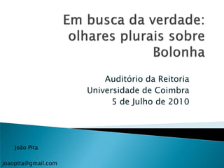 Auditório da Reitoria
                     Universidade de Coimbra
                           5 de Julho de 2010




    João Pita

joaopita@gmail.com
 