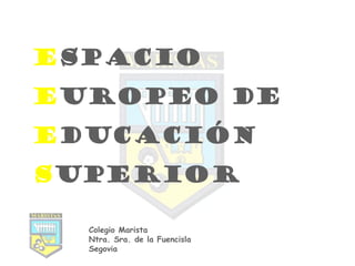 ESPACIO
EUROPEO DE
EDUCACIÓN
SUPERIOR

  Colegio Marista
  Ntra. Sra. de la Fuencisla
  Segovia
 