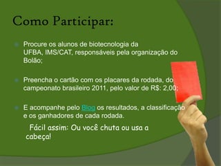 Como Participar:Procure os alunos de biotecnologia da UFBA, IMS/CAT, responsáveis pela organização do Bolão;