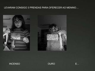 LEVARAM CONSIGO 3 PRENDAS PARA OFERECER AO MENINO…
INCENSO OURO E…