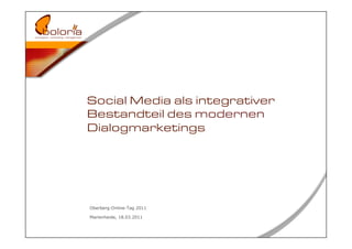 Social Media als integrativer
Bestandteil des modernen
Dialogmarketings




Oberberg-Online-Tag 2011

Marienheide, 18.03.2011
 
