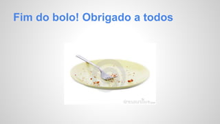 Fim do bolo! Obrigado a todos 
