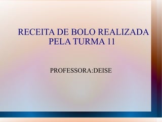 RECEITA DE BOLO REALIZADA PELA TURMA 11  PROFESSORA:DEISE 