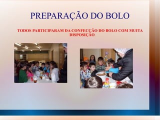 PREPARAÇÃO DO BOLO TODOS PARTICIPARAM DA CONFECÇÃO DO BOLO COM MUITA DISPOSIÇÃO .  