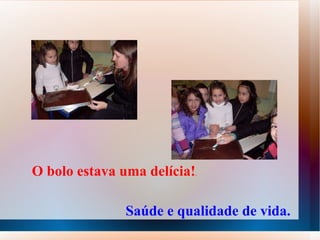 O bolo estava uma delícia! . Saúde e qualidade de vida.   