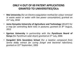 ONLY 4 OUT OF 69 PATENT APPLICATIONS
GRANTED TO UNIVERSITIES/OLIs
• Moi University (for an Electro-coagulation method for ...