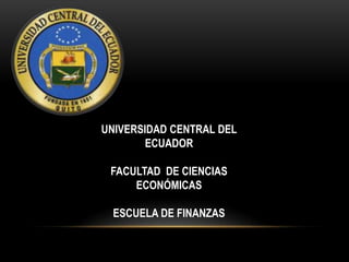 UNIVERSIDAD CENTRAL DEL
ECUADOR
FACULTAD DE CIENCIAS
ECONÓMICAS
ESCUELA DE FINANZAS

 