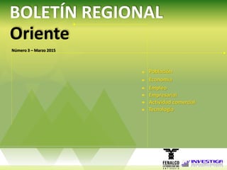 BOLETÍN REGIONAL
Población
Economía
Empleo
Actividad comercial
Oriente
Número 3 – Marzo 2015
Empresarial
Tecnología
 