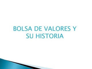 BOLSA DE VALORES Y 
SU HISTORIA 
 