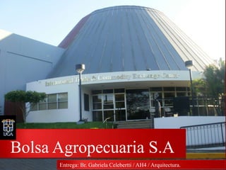 Bolsa Agropecuaria S.A
      Entrega: Br. Gabriela Celebertti / AH4 / Arquitectura.
 