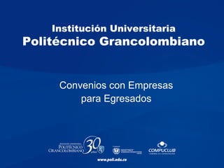 Institución Universitaria
Politécnico Grancolombiano
Convenios con Empresas
para Egresados
 