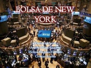 BOLSA DE NEW
YORK
Presentado por:
Andrés Felipe Cuadros
Melissa Eugenia Hurtado
Cristian Acosta
 