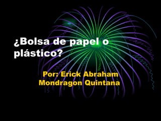 ¿Bolsa de papel o plástico? Por: Erick Abraham Mondragon Quintana  