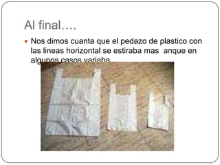 Al final….Nos dimos cuanta que el pedazo de plastico con las lineas horizontal se estiraba mas  anque en algunos casos variaba 