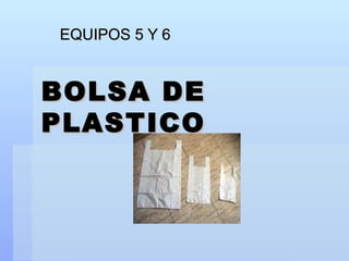 BOLSA DE PLASTICO  EQUIPOS 5 Y 6 