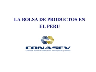 LA BOLSA DE PRODUCTOS EN
         EL PERU
 