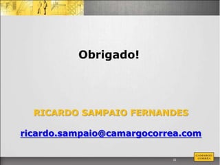 Obrigado!




  RICARDO SAMPAIO FERNANDES

ricardo.sampaio@camargocorrea.com

                           22
 