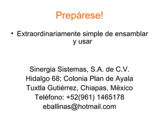 Prepárese! Extraordinariamente simple de ensamblar y usar Sinergia Sistemas, S.A. de C.V. Hidalgo 68; Colonia Plan de Ayala Tuxtla Gutiérrez, Chiapas, Mëxico Teléfono: +52(961) 1465178 [email_address] 