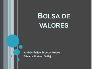 BOLSA DE
           VALORES



Andrés Felipe Escobar Novoa
Silvana Jiménez Vallejo
 