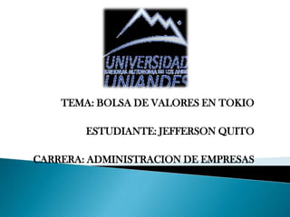TEMA: BOLSA DE VALORES EN TOKIO
ESTUDIANTE: JEFFERSON QUITO
CARRERA: ADMINISTRACION DE EMPRESAS

 