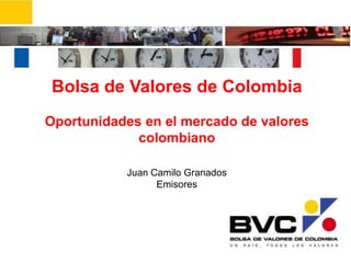 Bolsa de Valores de Colombia Oportunidades en el mercado de valores colombiano Juan Camilo Granados Emisores 