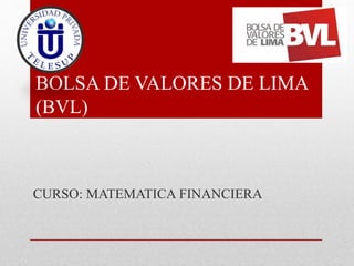 BOLSA DE VALORES DE LIMA 
(BVL) 
CURSO: MATEMATICA FINANCIERA 
 