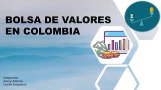 BOLSA DE VALORES
EN COLOMBIA
Integrandes:
Arianys Mendez
Camilo Trespalacio
 