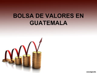 BOLSA DE VALORES EN
GUATEMALA
 