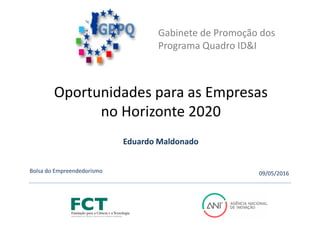 Gabinete de Promoção dos
Programa Quadro ID&I
Oportunidades para as Empresas
no Horizonte 2020
Eduardo Maldonado
Bolsa do Empreendedorismo 09/05/2016
 